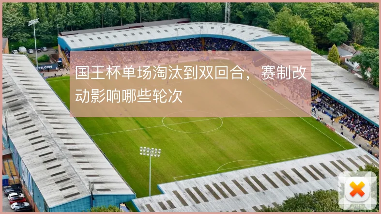 国王杯单场淘汰到双回合，赛制改动影响哪些轮次