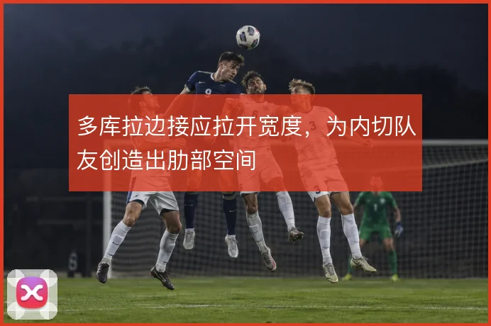 多库拉边接应拉开宽度，为内切队友创造出肋部空间