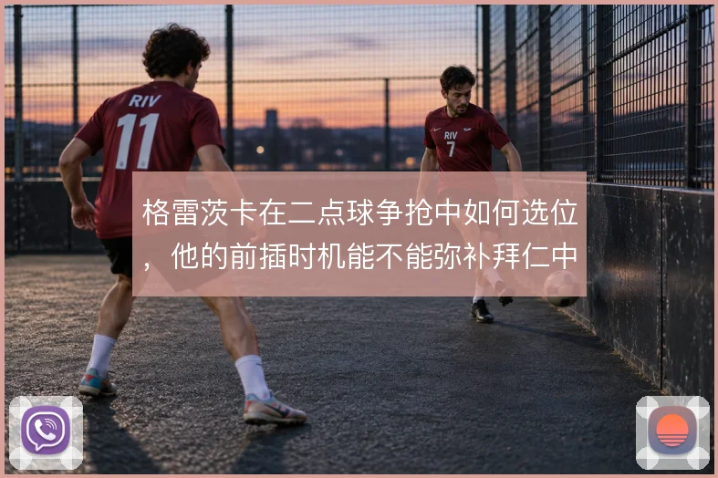 格雷茨卡在二点球争抢中如何选位,他的前插时机能不能弥补拜仁中场硬度