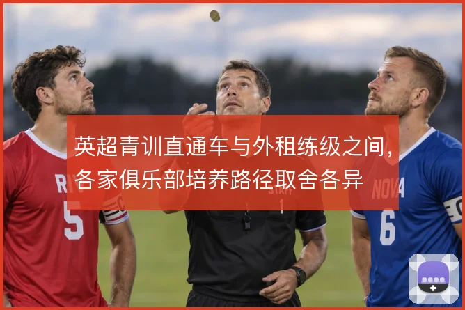 英超青训直通车与外租练级之间，各家俱乐部培养路径取舍各异