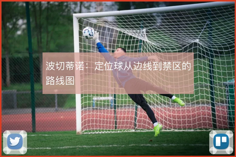 波切蒂诺：定位球从边线到禁区的路线图