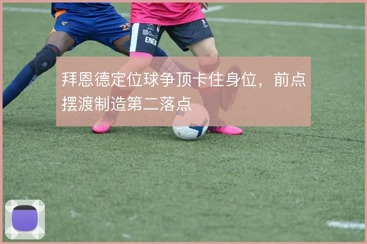 拜恩德定位球争顶卡住身位，前点摆渡制造第二落点