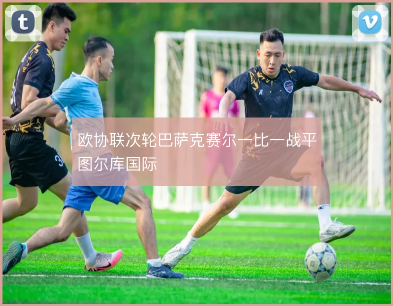 欧协联次轮巴萨克赛尔一比一战平图尔库国际