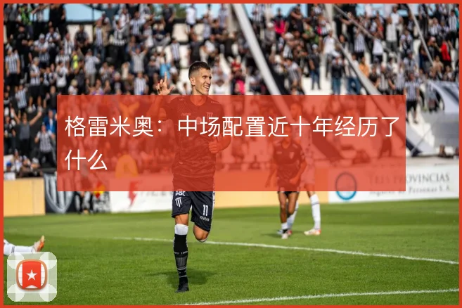 格雷米奥：中场配置近十年经历了什么
