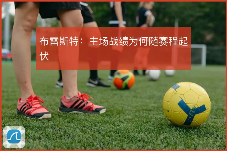 布雷斯特：主场战绩为何随赛程起伏