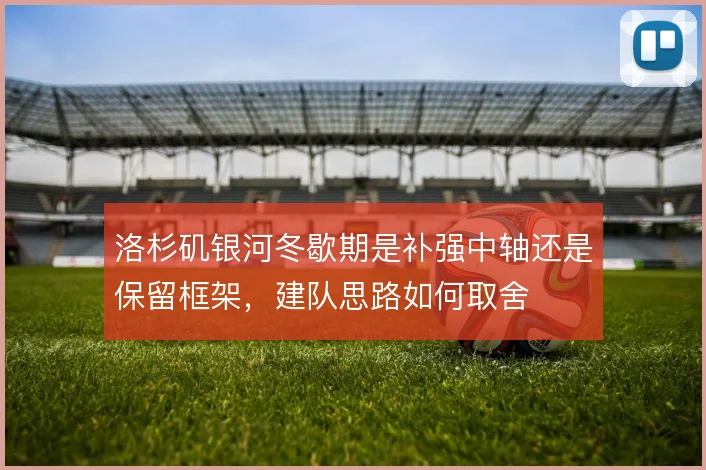 洛杉矶银河冬歇期是补强中轴还是保留框架，建队思路如何取舍