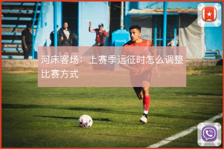 河床客场：上赛季远征时怎么调整比赛方式