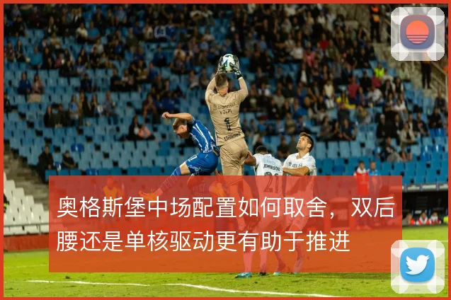 奥格斯堡中场配置如何取舍，双后腰还是单核驱动更有助于推进