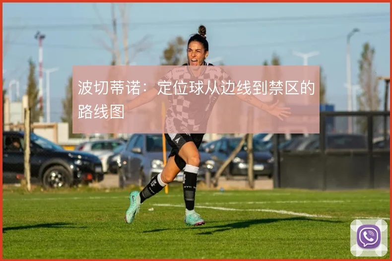 波切蒂诺：定位球从边线到禁区的路线图
