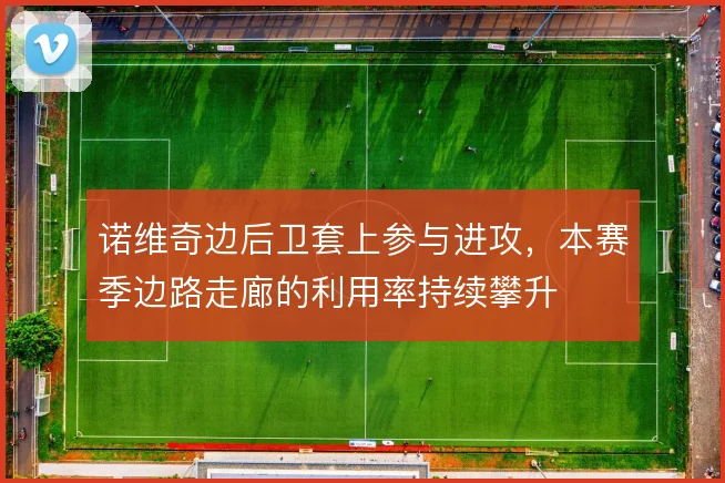 诺维奇边后卫套上参与进攻，本赛季边路走廊的利用率持续攀升