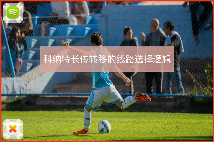 科纳特长传转移的线路选择逻辑