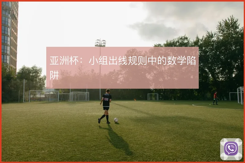 亚洲杯：小组出线规则中的数学陷阱