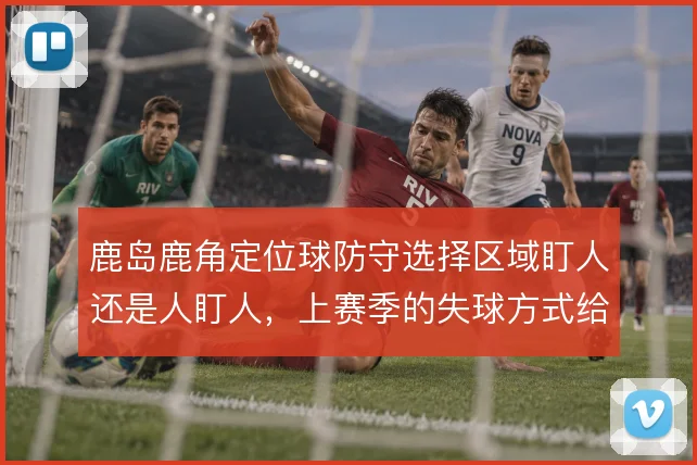 鹿岛鹿角定位球防守选择区域盯人还是人盯人，上赛季的失球方式给出过答案