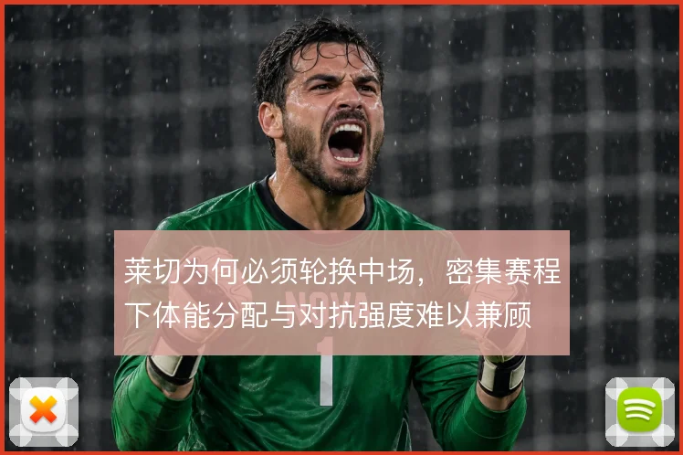 莱切为何必须轮换中场,密集赛程下体能分配与对抗强度难以兼顾