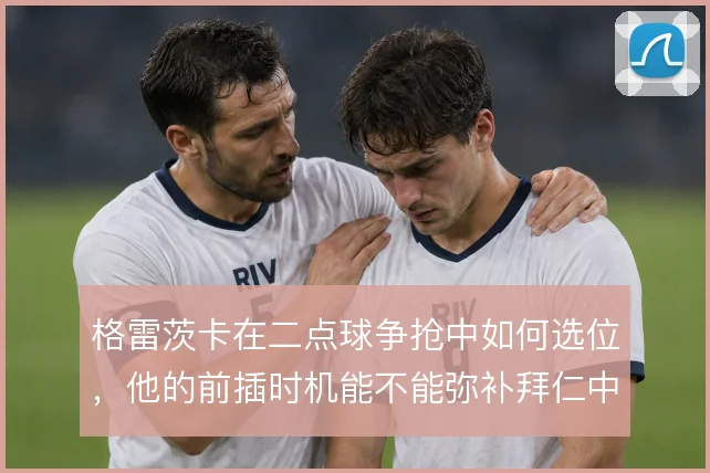 格雷茨卡在二点球争抢中如何选位，他的前插时机能不能弥补拜仁中场硬度
