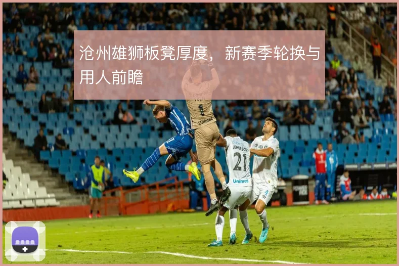 沧州雄狮板凳厚度，新赛季轮换与用人前瞻