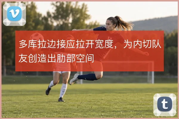 多库拉边接应拉开宽度，为内切队友创造出肋部空间