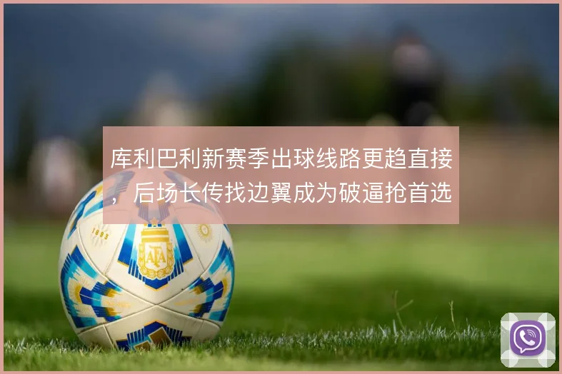 库利巴利新赛季出球线路更趋直接,后场长传找边翼成为破逼抢首选