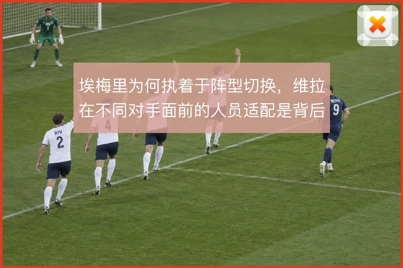 埃梅里为何执着于阵型切换，维拉在不同对手面前的人员适配是背后考量