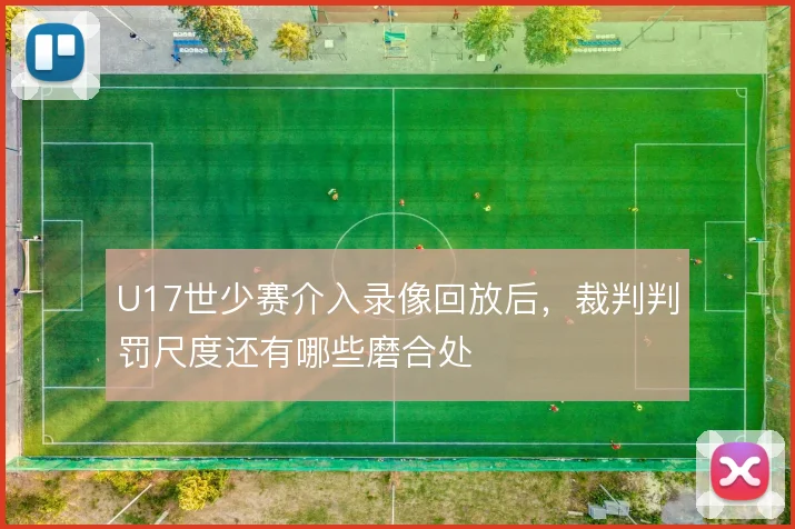 U17世少赛介入录像回放后，裁判判罚尺度还有哪些磨合处