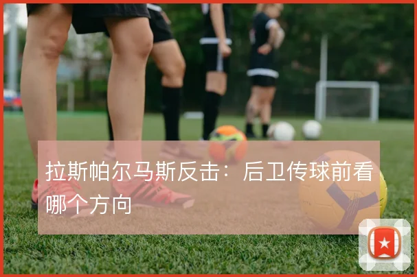 拉斯帕尔马斯反击:后卫传球前看哪个方向