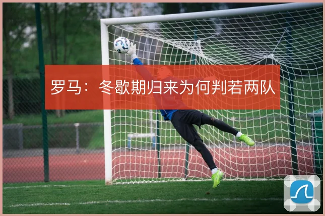 罗马:冬歇期归来为何判若两队