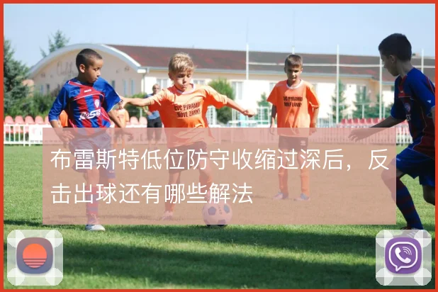 布雷斯特低位防守收缩过深后，反击出球还有哪些解法