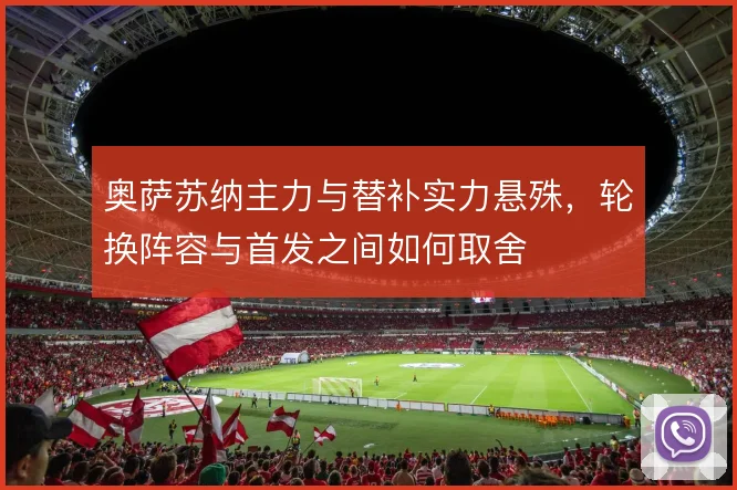 奥萨苏纳主力与替补实力悬殊，轮换阵容与首发之间如何取舍