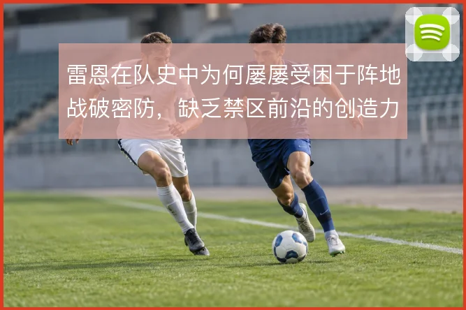 雷恩在队史中为何屡屡受困于阵地战破密防，缺乏禁区前沿的创造力是症结