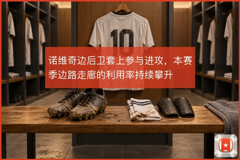 诺维奇边后卫套上参与进攻，本赛季边路走廊的利用率持续攀升