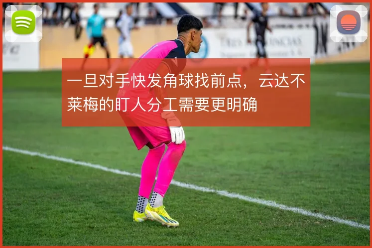 一旦对手快发角球找前点，云达不莱梅的盯人分工需要更明确