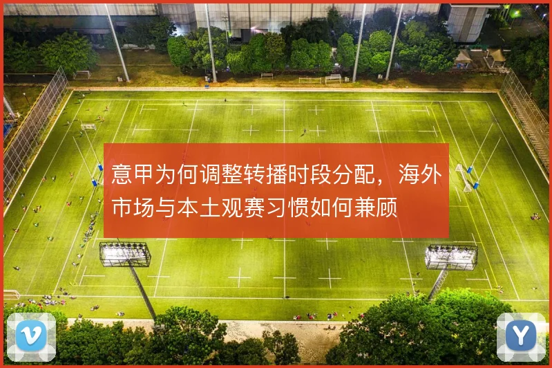 意甲为何调整转播时段分配，海外市场与本土观赛习惯如何兼顾