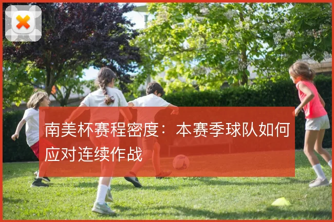 南美杯赛程密度:本赛季球队如何应对连续作战