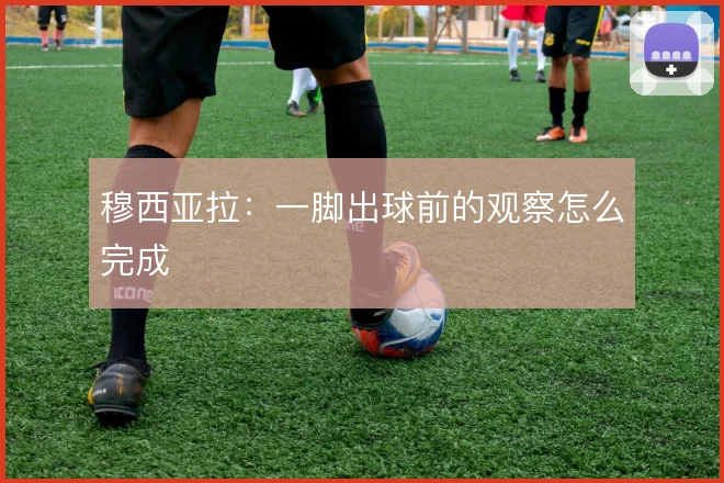 穆西亚拉：一脚出球前的观察怎么完成