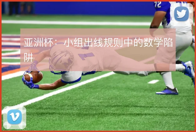 亚洲杯：小组出线规则中的数学陷阱