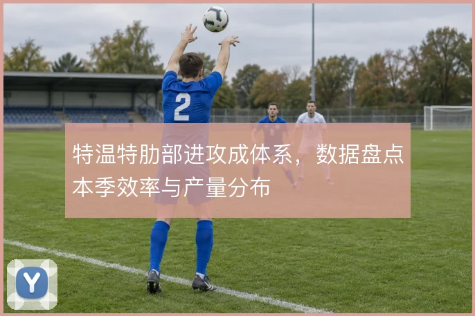 特温特肋部进攻成体系,数据盘点本季效率与产量分布
