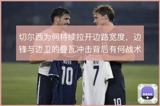 切尔西为何持续拉开边路宽度，边锋与边卫的叠瓦冲击背后有何战术动机