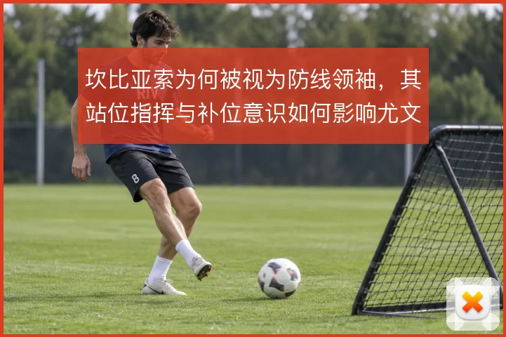 坎比亚索为何被视为防线领袖，其站位指挥与补位意识如何影响尤文后场