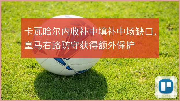 卡瓦哈尔内收补中填补中场缺口，皇马右路防守获得额外保护