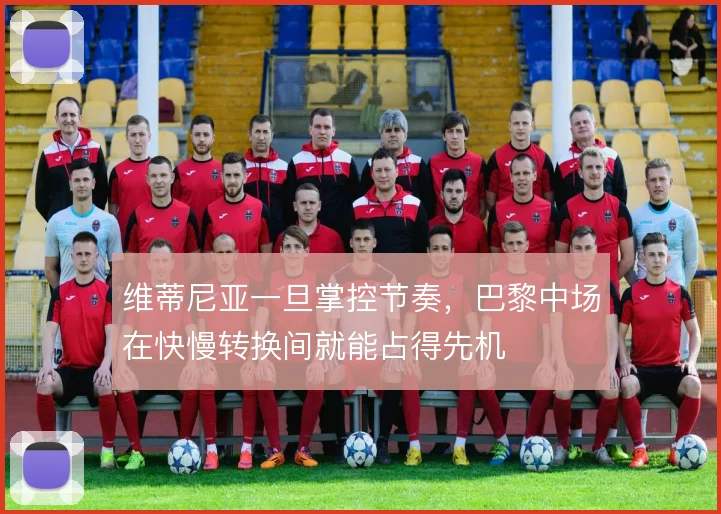 维蒂尼亚一旦掌控节奏,巴黎中场在快慢转换间就能占得先机