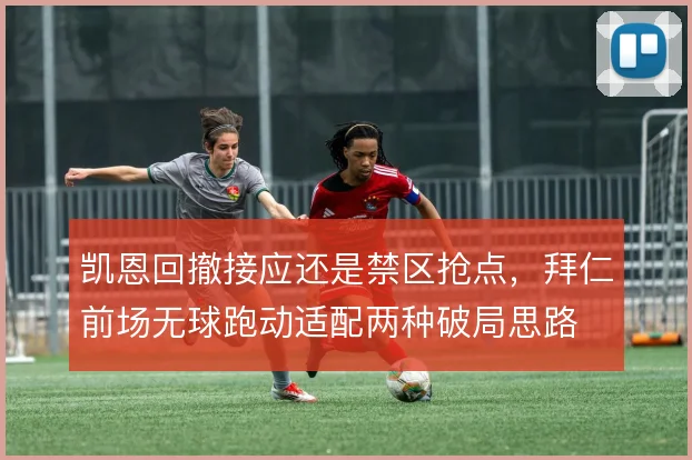 凯恩回撤接应还是禁区抢点，拜仁前场无球跑动适配两种破局思路
