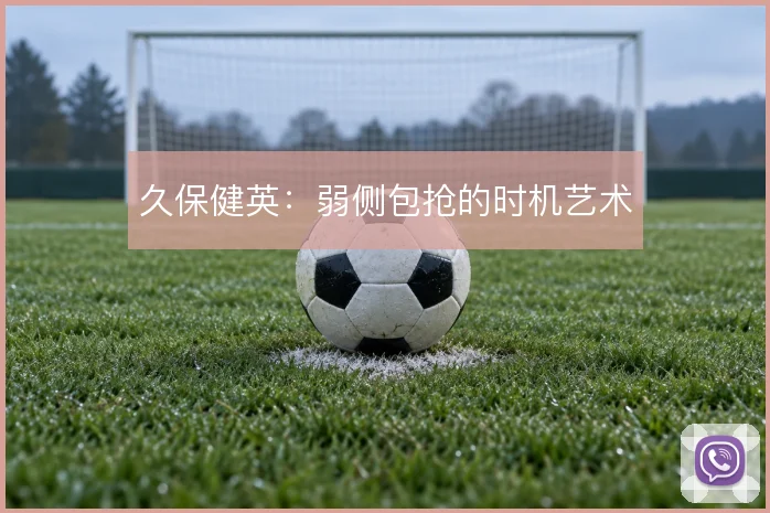 久保健英:弱侧包抢的时机艺术