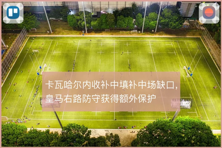 卡瓦哈尔内收补中填补中场缺口，皇马右路防守获得额外保护