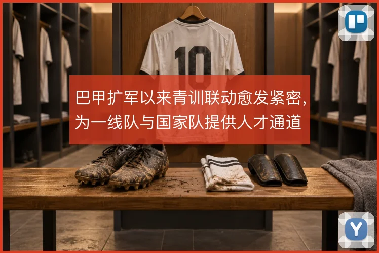 巴甲扩军以来青训联动愈发紧密，为一线队与国家队提供人才通道