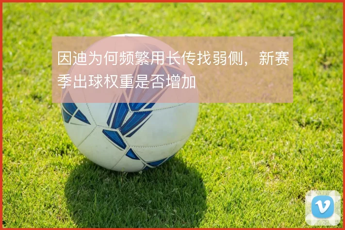 因迪为何频繁用长传找弱侧，新赛季出球权重是否增加