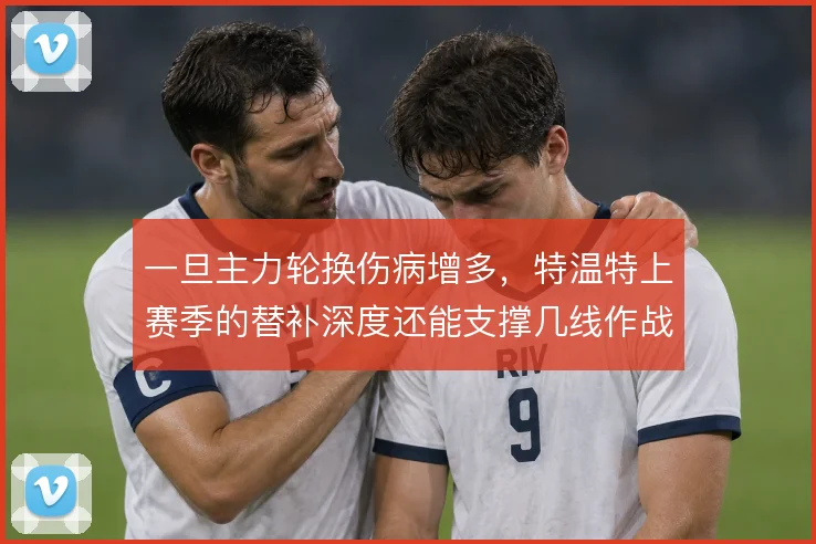 一旦主力轮换伤病增多，特温特上赛季的替补深度还能支撑几线作战强度