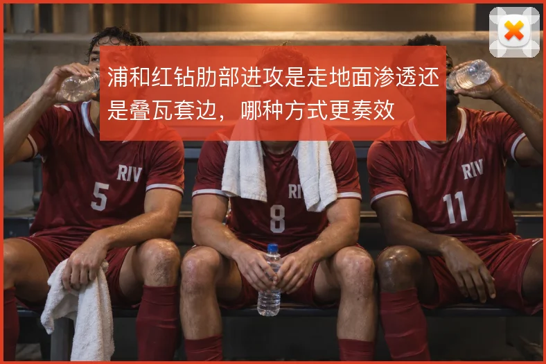 浦和红钻肋部进攻是走地面渗透还是叠瓦套边,哪种方式更奏效